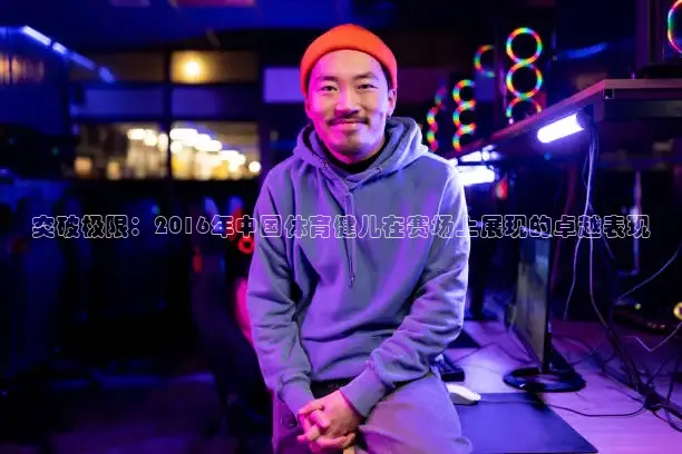 突破极限：2016年中国体育健儿在赛场上展现的卓越表现